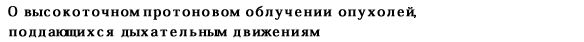 О высокоточном протоновом облучении опухолей, 
поддающихся дыхательным движениям